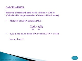 CALCULATIONS
:
Molarity of standard hard water solution = 0.01 M.
(Calculated in the preparation of standard hard water)
• Molarity of EDTA solution (M2):
V1M1 = V2M2
n1 n2
• n1 & n2 are no. of moles of Ca+2 and EDTA = 1 each
i.e., n1=1, n2=1
 