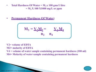 • Total Hardness Of Water = M3 x 100 gms/1 litre
= M3 X 100 X1000 mg/L or ppm
• Permanent Hardness Of Water:
M3 = V2M2 = V4 M4
n2 n4
V2= volume of EDTA
M2= molarity of EDTA
V4 = volume of water sample containing permanent hardness (100 ml)
M4= Molarity of water sample containing permanent hardness
 