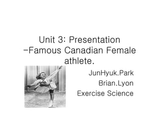 Unit 3: Presentation -Famous Canadian Female athlete. JunHyuk.Park Brian.Lyon Exercise Science 