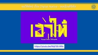 ชมวีดิทัศน์ เรื่อง Digital Native - พลเมืองดิจิทัล
https://youtu.be/NbjF3Ei-WNs
 