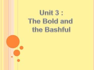 Unit 3 : TheBold and  theBashful 