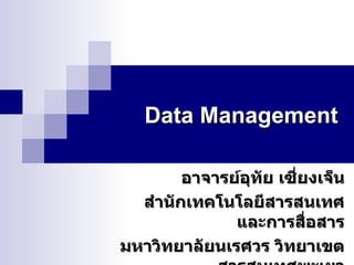 Data Management อาจารย์อุทัย เซี่ยงเจ็น สำนักเทคโนโลยีสารสนเทศและการสื่อสาร มหาวิทยาลัยนเรศวร วิทยาเขตสารสนเทศพะเยา 
