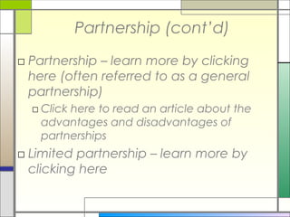 Partnership (cont’d)
□ Partnership – learn more by clicking
here (often referred to as a general
partnership)
□ Click here to read an article about the
advantages and disadvantages of
partnerships
□ Limited partnership – learn more by
clicking here
 