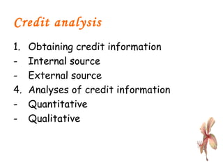 Credit analysis Obtaining credit information Internal source External source  Analyses of credit information Quantitative  Qualitative  