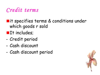 Credit terms  it specifies terms & conditions under which goods r sold It includes; Credit period Cash discount Cash discount period 