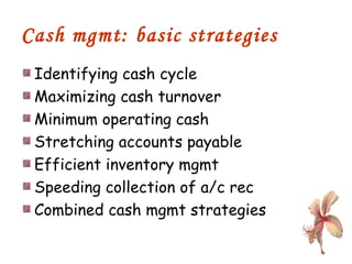 Cash mgmt: basic strategies Identifying cash cycle Maximizing cash turnover Minimum operating cash Stretching accounts payable Efficient inventory mgmt Speeding collection of a/c rec Combined cash mgmt strategies 