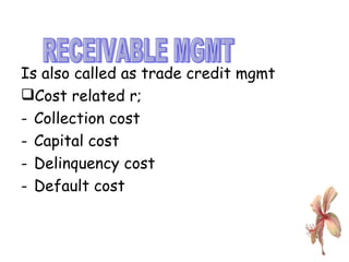 Is also called as trade credit mgmt Cost related r; Collection cost Capital cost Delinquency cost Default cost  RECEIVABLE MGMT 