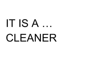 IT IS A … CLEANER 