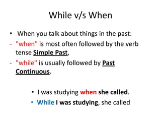 While v/s When When you talk about things in the past:"when" is most often followed by the verb tense Simple Past, 