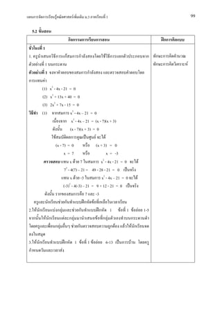 ก             ก           F            F             .3       1                                 99


     5.2
                                           กก         ก        ก                            กก
                   1
1.                             ก       กF ก ก                      F ก    ก       ก   ก   ก ก
           F           1   ก                                                              ก ก    F
               F       1                          ก ก
ก        F
       (1) x2 - 4x - 21 = 0
       (2) x2 + 13x + 40 = 0
       (3) 2x2 + 7x - 15 = 0
       (1) ก ก x2 - 4x 21 = 0
                       ก x2 - 4x 21 = (x - 7)(x + 3)
                          (x - 7)(x + 3) = 0
                F          ก               F       F
               (x - 7) = 0                   (x + 3) = 0
                     x=7                             x = -3
                         x F 7           ก x2 - 4x - 21 = 0         F
                     72 - 4(7) 21 = 49 - 28 - 21 = 0
                          x F -3          ก x2 - 4x 21 = 0        F
                         2
                     (-3) - 4(-3) 21 = 9 + 12 - 21 = 0
                  ก          ก      7 -3
             ก     F ก              ก F
2. F ก         Fก F           F ก              ก 1 F 1 F F 1-5
  ก        F ก        F ก F                   F ก F           ก
               ก F           F ก                       ก F  F F ก

3. F ก                                 ก        1 F       1 F F    6-13   ก   F
ก                                  F
 