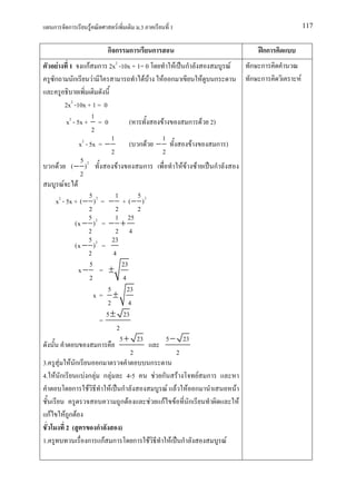 ก     ก        F             F           .3           1                                                         117


                         กก             ก        ก                                                        กก
    F    1     กF ก 2x2 -10x + 1= 0                          F     ก                        F           ก ก
   ก         ก   F               F F                 F ก                       F   ก                    ก ก    F

        2x2 -10x + 1 = 0
                  1
        x2 - 5x + = 0                   (            F                 ก       F 2)
                  2
                            1                        1
              x2 - 5x = −               ( ก F −                        F              ก )
                            2                        2
            5
  ก F     (− )2                     F        ก                   F F       F       ก
            2
        F F
                5      1          5
   x2 - 5x + ( − ) 2 =
                    − + (− )2
                2      2          2
                52     1 25
           (x − ) = − +
                2      2 4
                5     23
           (x − ) 2 =
                2     4
                5          23
            x− =    ±
                2           4
                    5         23
              x= ±
                    2         4
                   5 ± 23
                 =
                        2
                          5 + 23          5 − 23
                ก
                               2              2
3. F F ก         ก                   ก
4. F ก      Fก F ก F          4-5      F ก F     F ก
         ก F         F ก                  F F F ก                                               F
                          ก F       F กF F ก                                                        F
 กF    Fก F
       2(       ก         )
1.           ก กF ก             ก F         F ก                                         F
 