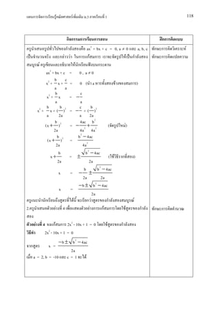 ก          ก       F          F       .3          1                                        118




                                กก      ก        ก                                      กก
                               ก              ax2 + bx + c = 0, a ≠ 0       a, b, c   ก ก    F
                            ก F F ก กF ก                               F ก            ก ก
               F                     F ก             ก
                  ax2 + bx + c = 0 , a ≠ 0
                       b c
                  x2 + x + = 0 ( a                              F        ก )
                       a a
                        b                c
                   x2 + x       = −
                        a                a
                   b        b           c         b
              x2 + x + ( ) 2 = − + ( ) 2
                   a       2a           a 2a
                        b 2             4ac b 2
                  (x + )        = − 2+ 2                    (         F)
                       2a               4a 4a
                         b 2           b 2 − 4ac
                   (x + ) =
                         2a                4a 2
                          b                  b 2 − 4ac
                      x+        = ±                          ( F ก        )
                          2a                    2a
                                            b        b 2 − 4ac
                           x    = − ±
                                           2a           2a
                                       − b ± b 2 − 4ac
                           x     =
                                                  2a
                  ก                F          กF           ก              F
2.                      F 4                      F ก กF ก           F        ก        ก ก

          F      4 กF ก 2x2 - 10x + 1 = 0                   F     ก
                  2x2 - 10x + 1 = 0
                     − b ± b 2 − 4ac
     ก          x =
                           2a
       a = 2, b = -10 c = 1         F
 
