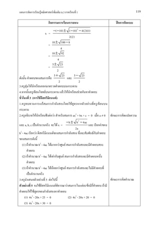 ก       ก            F         F            .3                         1                                   119


                                กก            ก                    ก                                        กก
                      −( −10) ± ( −10) 2 − 4(2)(1)
               x =
                                     2(2)
                     10 ± 100 − 8
                 =
                               4
                     10 ± 92
                 =
                            4
                     5 ± 23
                 =
                           2
                       5 + 23            5 − 23
              ก
                             2              2
3. F F ก      ก                    ก
4. ก           F ก               F F ก      F ก
     3 (ก F              F)
1.       ก กF ก ก                      F      ก    F
ก
2.        F ก      F F             ก ax2 + bx + c = 0                                            a≠0      ก ก
                                                 − b ± b 2 − 4ac
       a, b, c                             Fx =                                                 ก F
                                                       2a
b2 - 4ac ก F                             F     ก ก                                         Fก
        ก
   (1) F     b2 - 4ac F กก F                           F            ก ก

     (2) F        b2 - 4ac F F ก                   F               ก ก

     (3) F        b2 - 4ac F F ก F                         F           ก ก             F

3.                     F       5 F                                                                        ก ก
          F   5    F                      F                    F       ก         F   F ก              F
           F F         ก
      (1) 4x2 - 20x + 25 = 0                                       (2) 4x2 - 20x + 20 = 0
      (3) 4x2 - 20x + 30 = 0
 