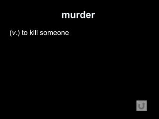 murder   ( v. ) to kill someone 