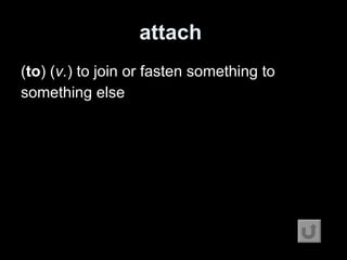 attach   ( to ) ( v. ) to join or fasten something to something else 