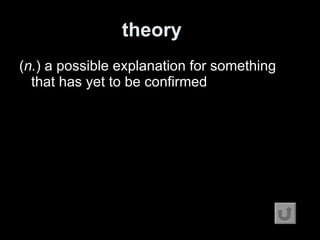 theory   ( n. ) a possible explanation for something that has yet to be confirmed 