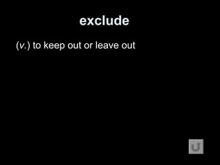 exclude   ( v. ) to keep out or leave out 
