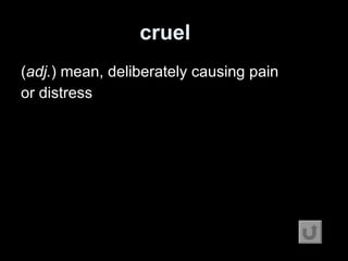 cruel   ( adj. ) mean, deliberately causing pain or distress 