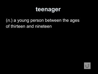 teenager   ( n. ) a young person between the ages of thirteen and nineteen 