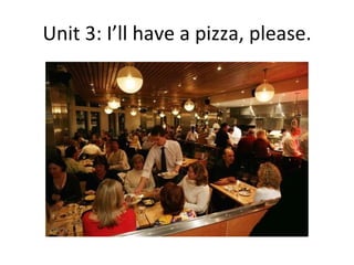 Unit 3: I’ll have a pizza, please. 