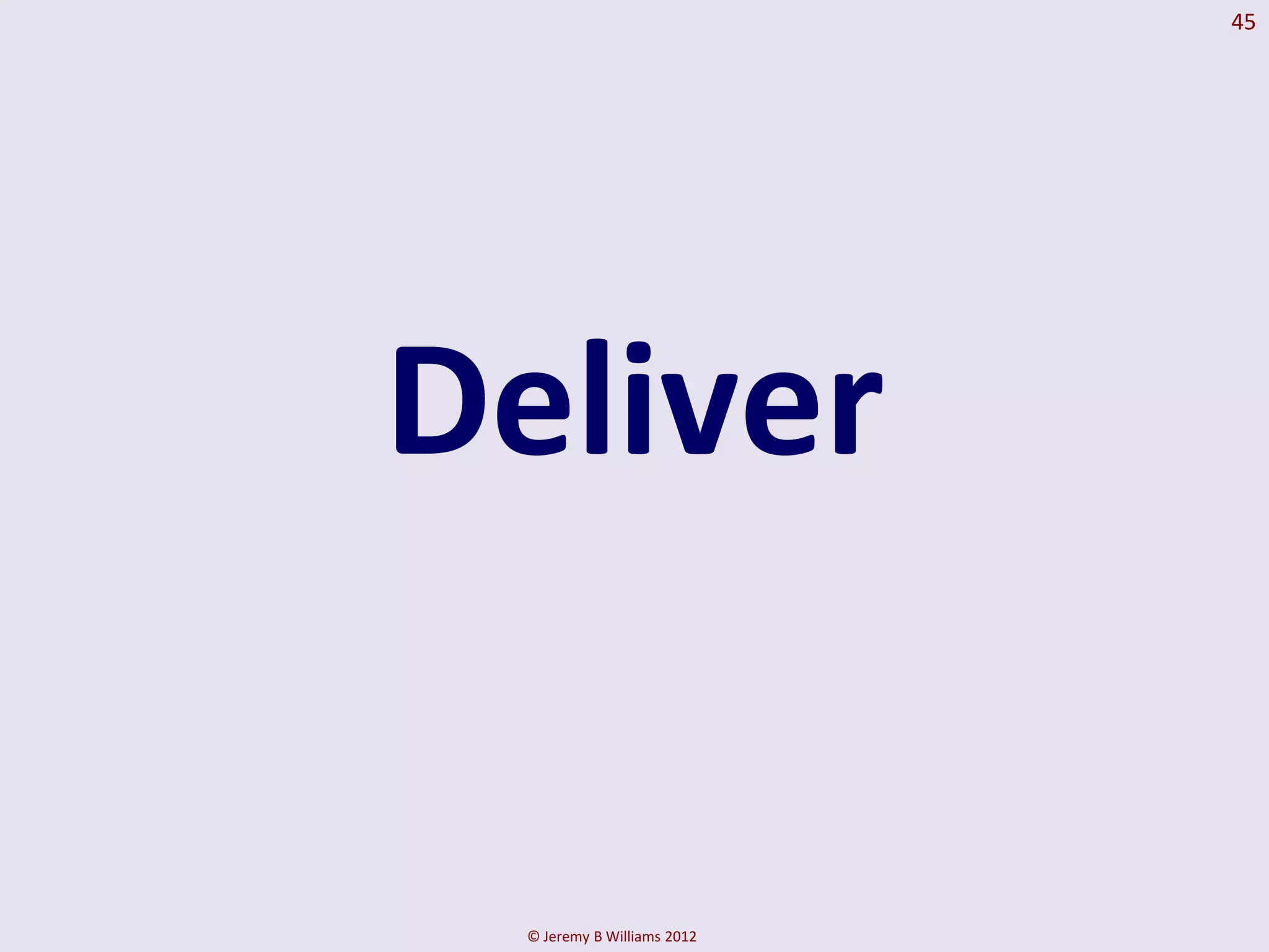 45




Deliver

 © Jeremy B Williams 2012
 