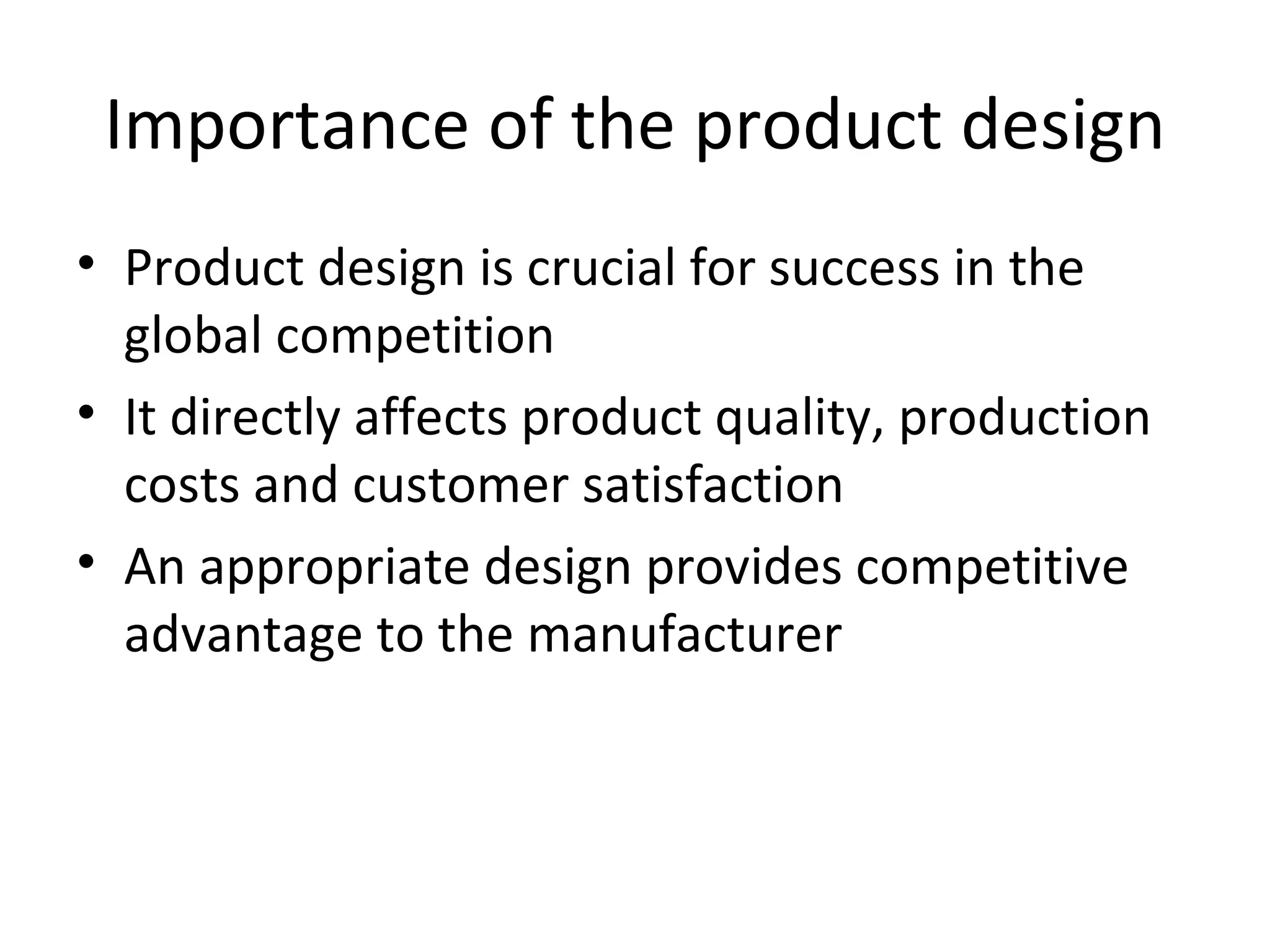 Importance of the product design Product design is crucial for success in the global competition It directly affects product quality, production costs and customer satisfaction An appropriate design provides competitive advantage to the manufacturer 