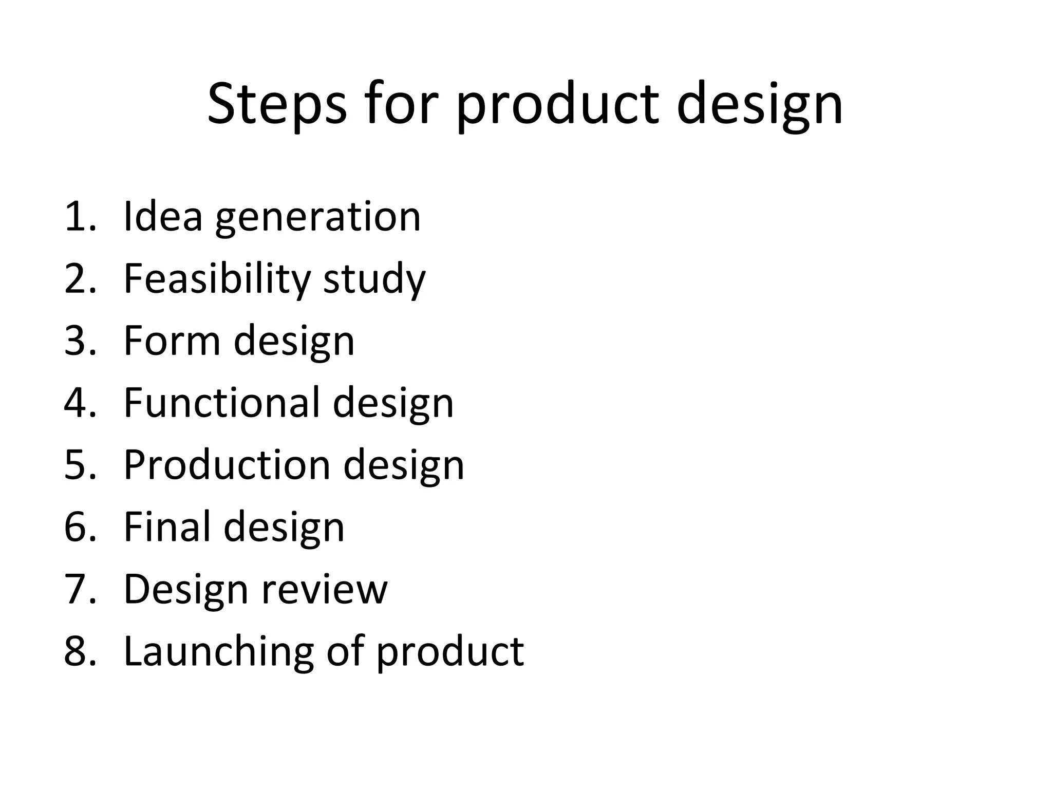Steps for product design Idea generation Feasibility study Form design Functional design Production design Final design Design review Launching of product 