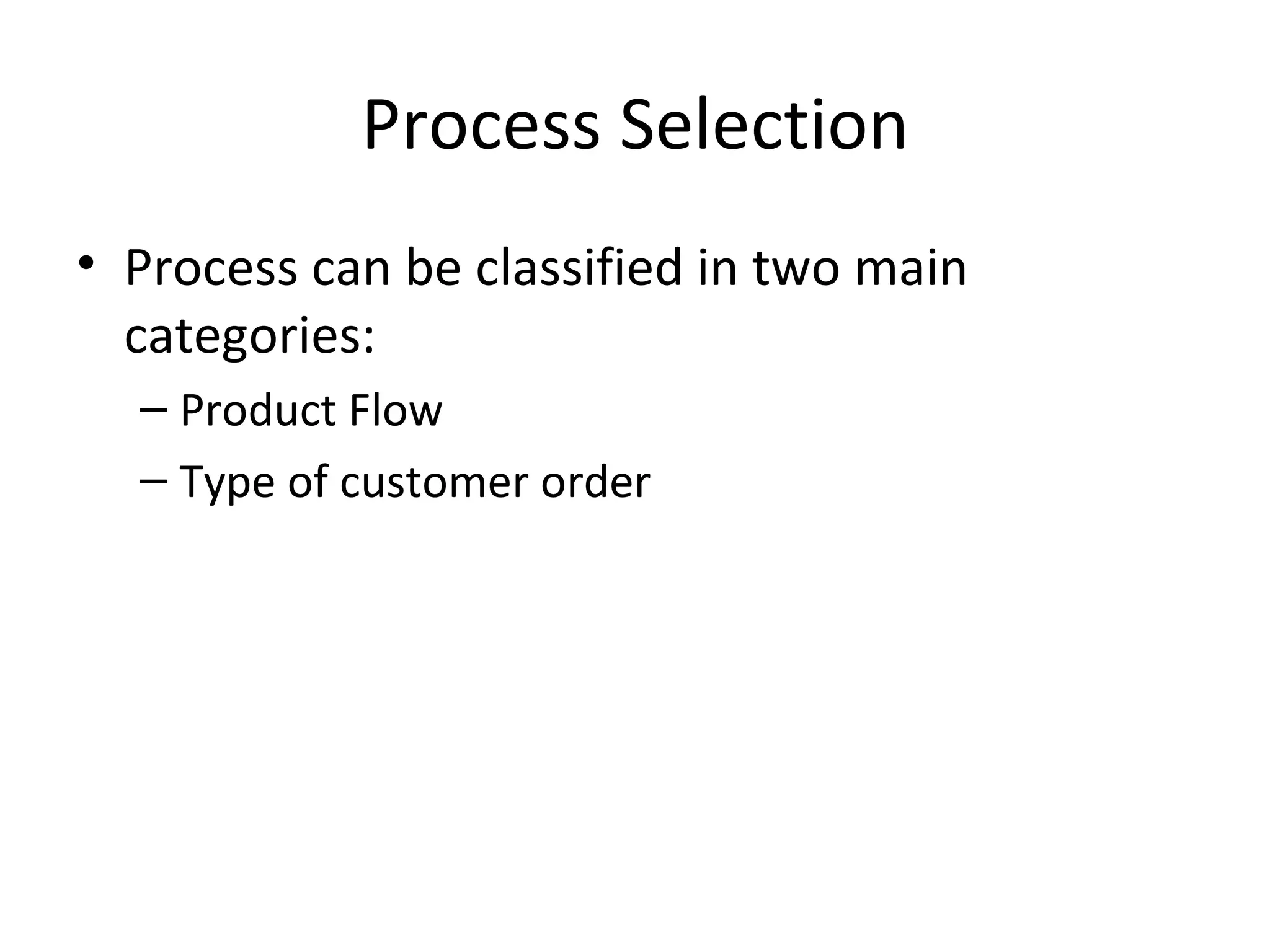 Process Selection Process can be classified in two main categories: Product Flow Type of customer order 