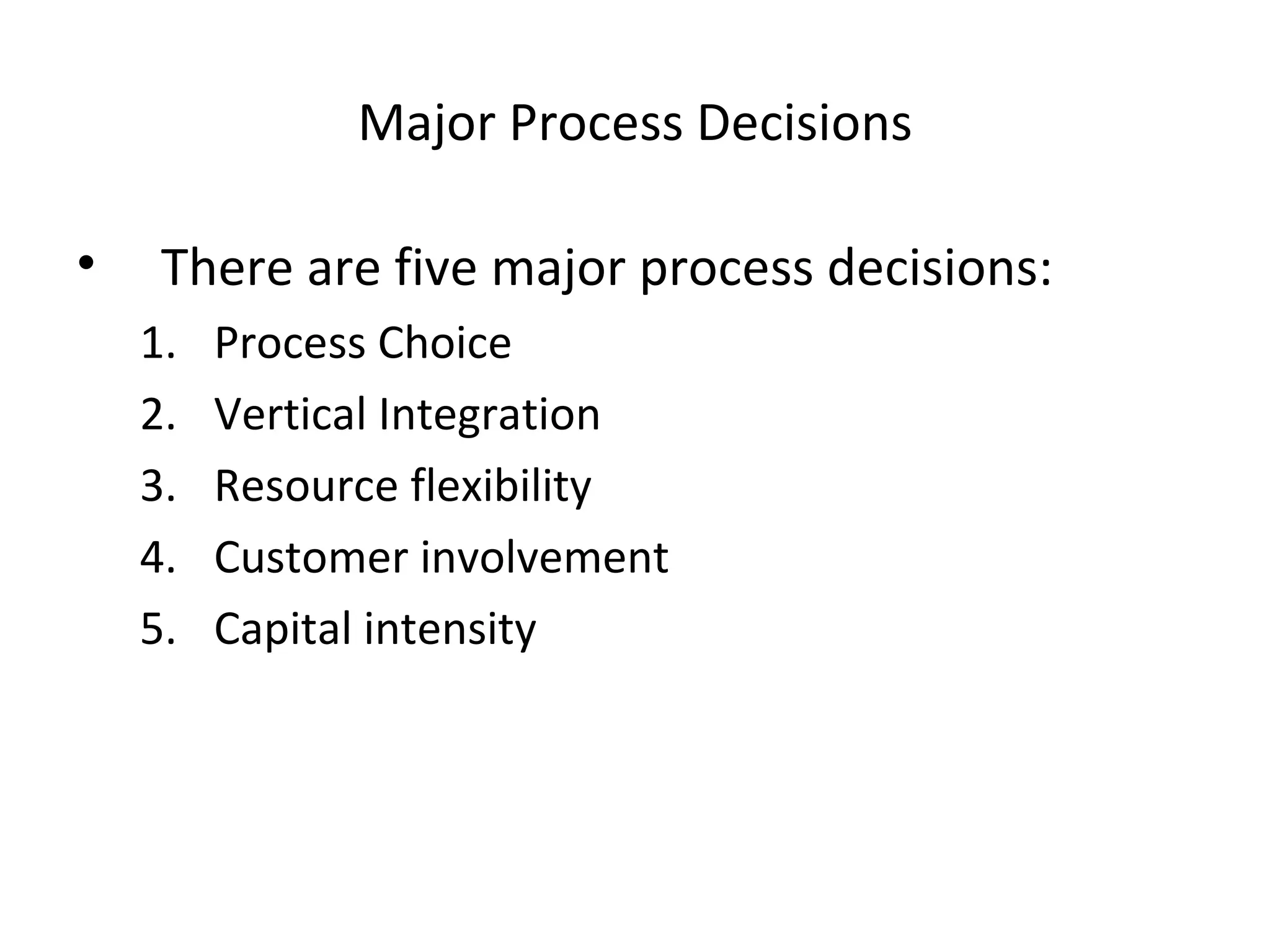 Major Process Decisions There are five major process decisions: Process Choice Vertical Integration Resource flexibility Customer involvement Capital intensity  