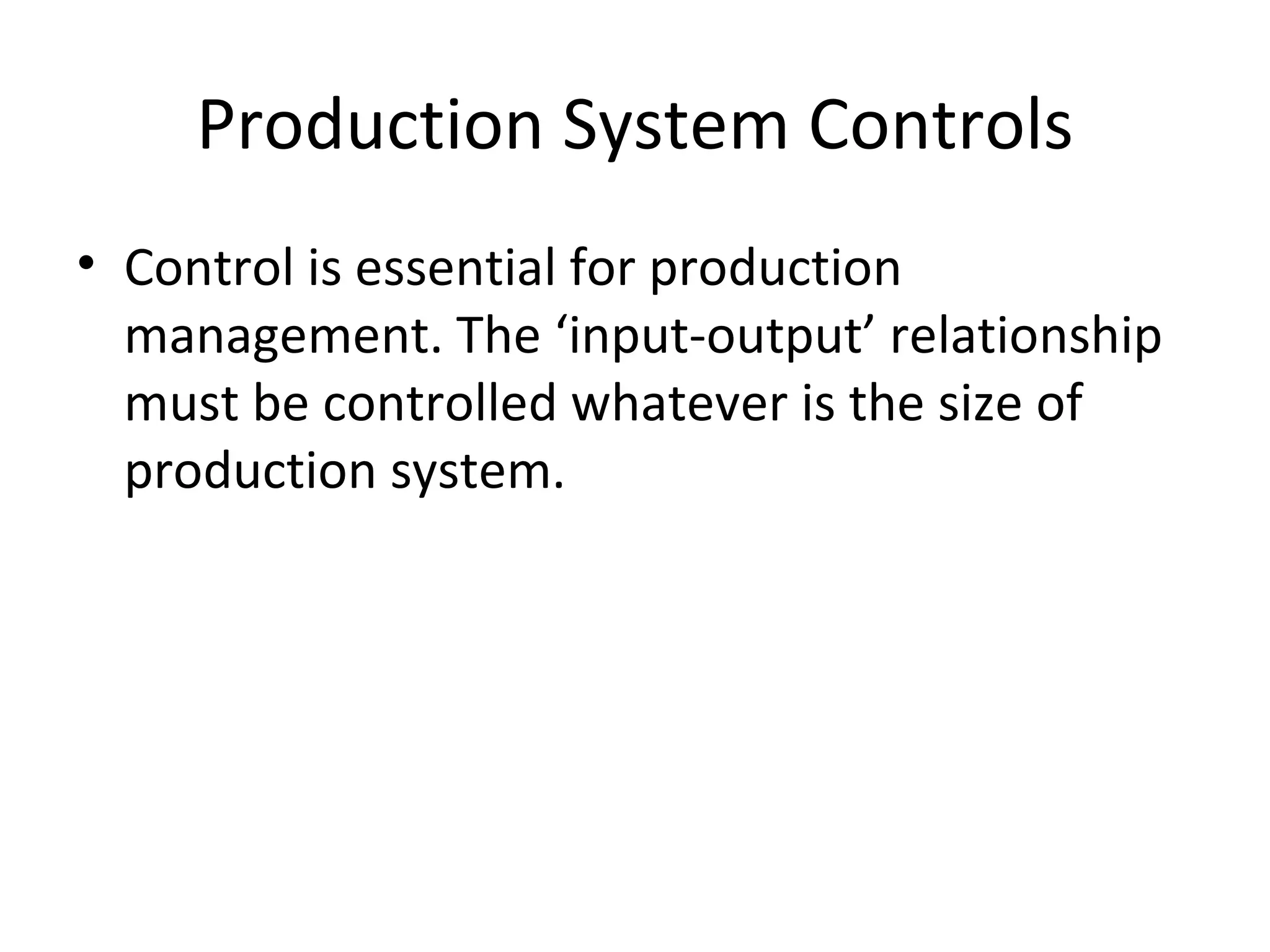 Production System Controls Control is essential for production management. The ‘input-output’ relationship must be controlled whatever is the size of production system.  