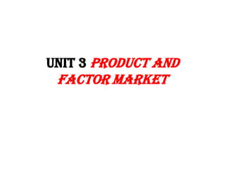 UNIT 3 PRODUCT AND
 FACTOR MARKET
 