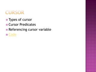  Types of cursor
 Cursor Predicates
 Referencing cursor variable
 Code
 
