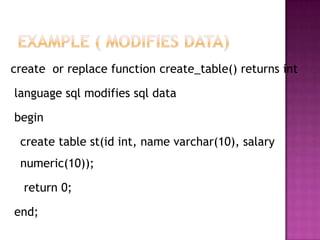create or replace function create_table() returns int

language sql modifies sql data

begin

 create table st(id int, name varchar(10), salary
 numeric(10));

  return 0;

end;
 
