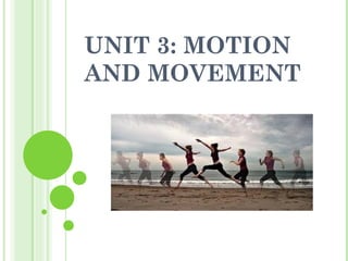 UNIT 3: MOTION
AND MOVEMENT
 