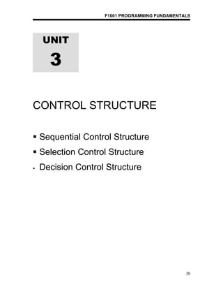 F1001 PROGRAMMING FUNDAMENTALS




    UNIT

      3

CONTROL STRUCTURE

 Sequential Control Structure
 Selection Control Structure
   Decision Control Structure




                                                30
 