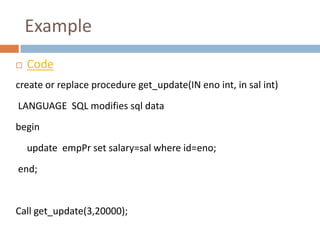 Example
   Code
create or replace procedure get_update(IN eno int, in sal int)
LANGUAGE SQL modifies sql data
begin
    u...