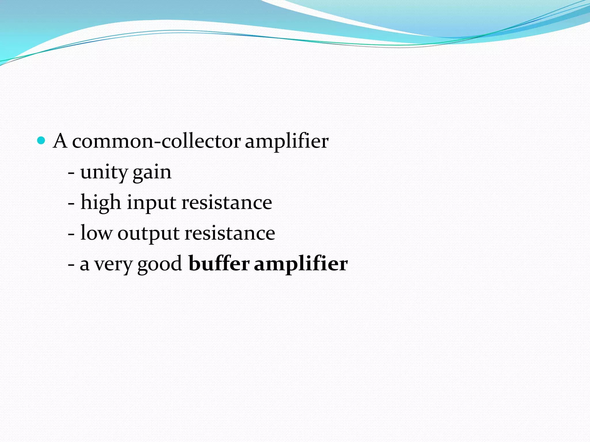 A common-collector amplifier
   - unity gain
   - high input resistance
   - low output resistance
   - a very good buffer amplifier
 