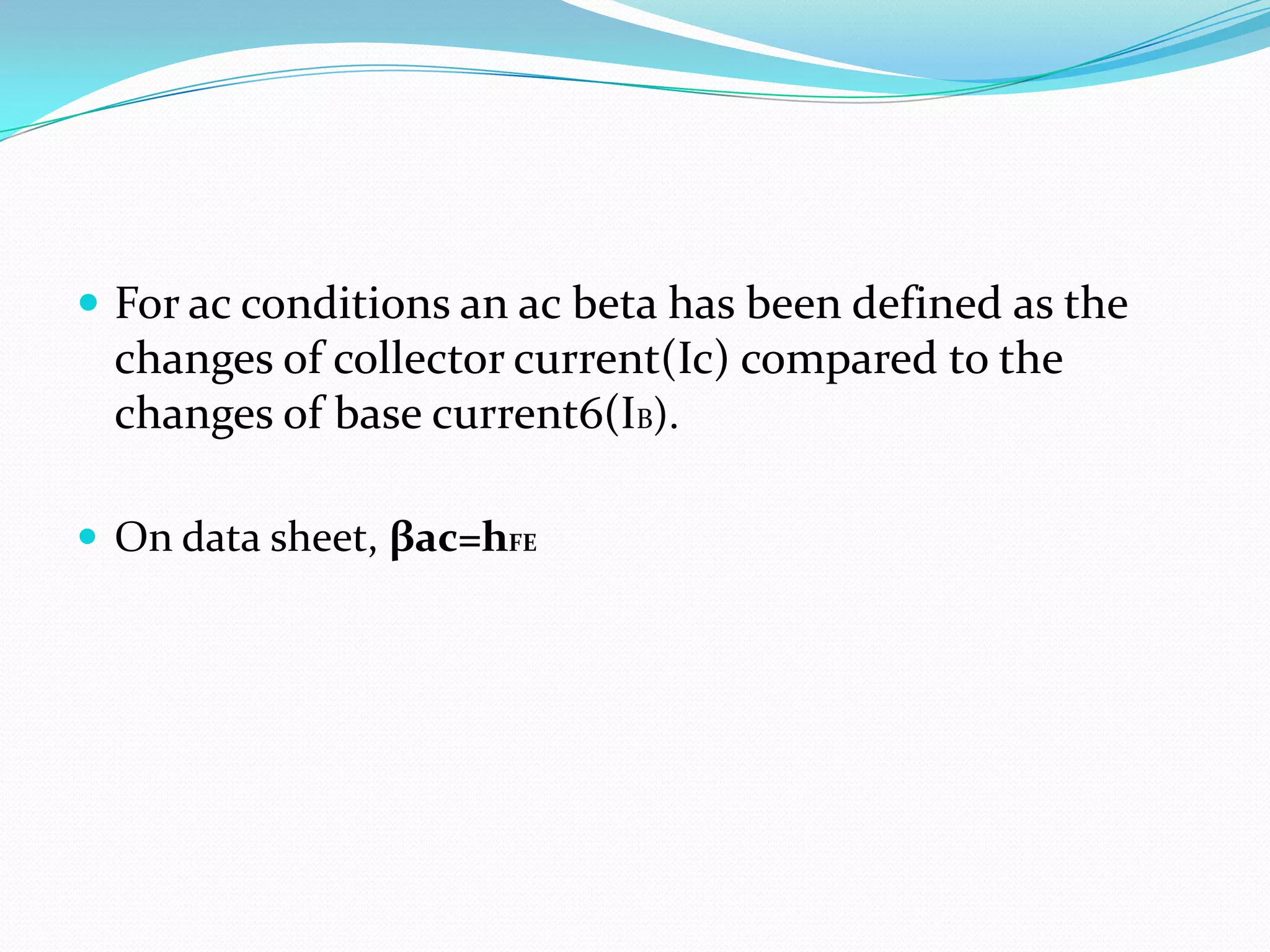  For ac conditions an ac beta has been defined as the
 changes of collector current(Ic) compared to the
 changes of base current6(IB).

 On data sheet, βac=hFE
 