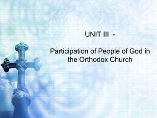 UNIT III -

Participation of People of God in
      the Orthodox Church
 
