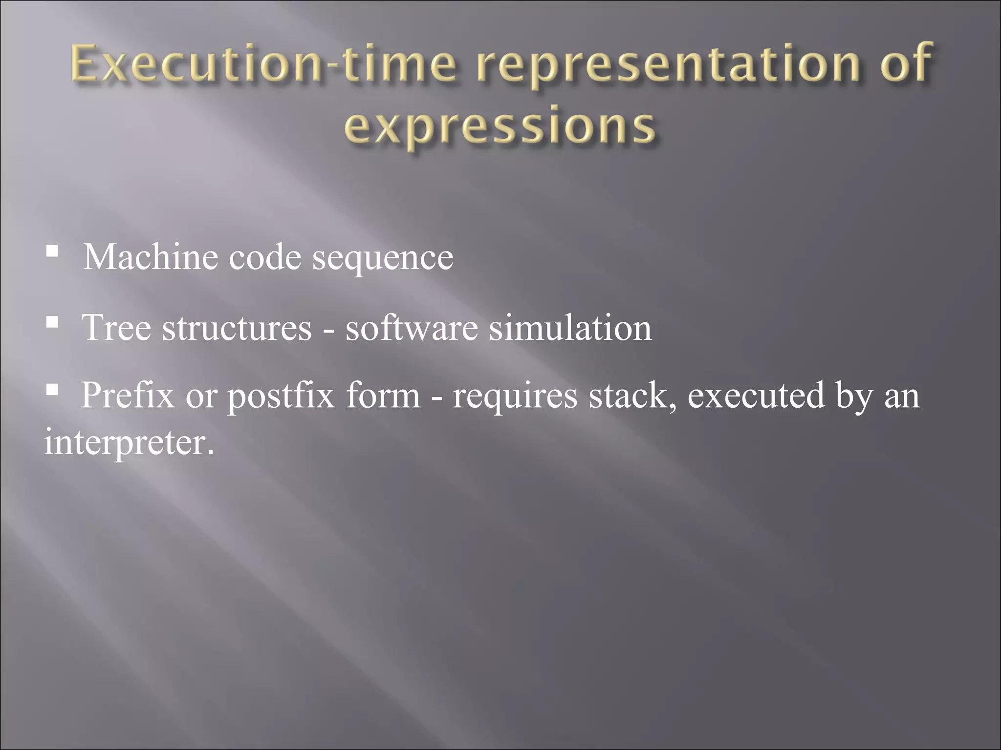  Machine code sequence
 Tree structures - software simulation
 Prefix or postfix form - requires stack, executed by an
interpreter.
 
