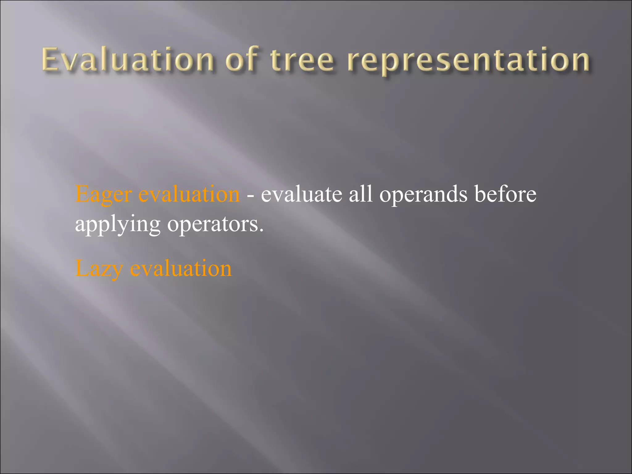 Eager evaluation - evaluate all operands before
applying operators.
Lazy evaluation
 