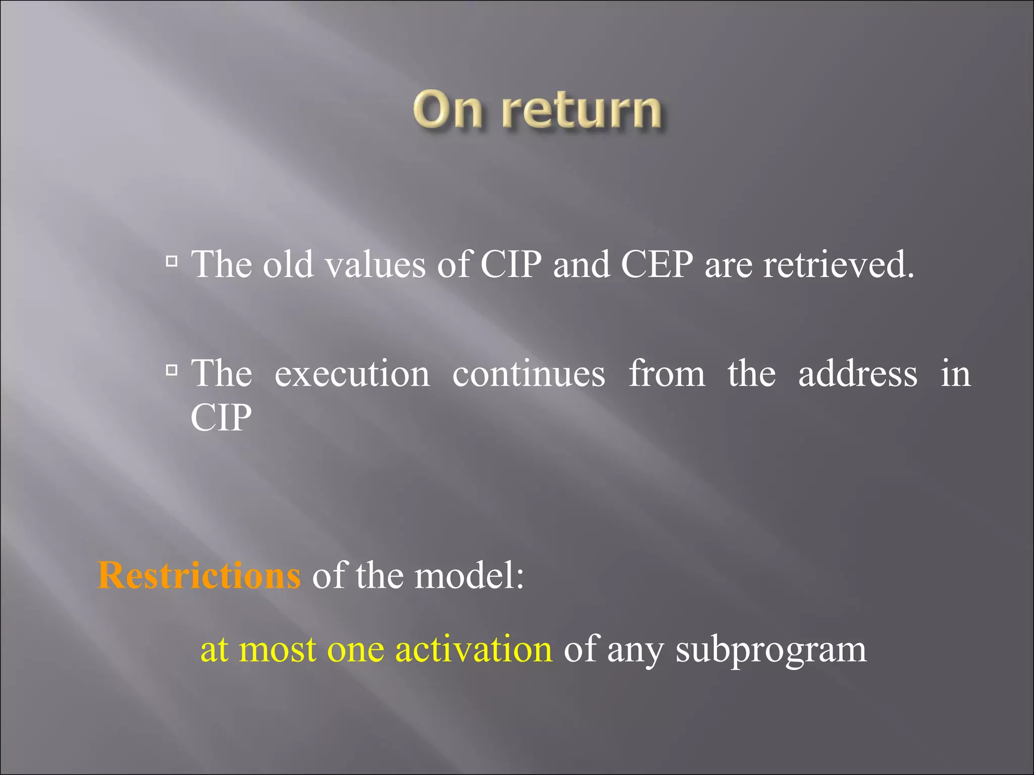  The old values of CIP and CEP are retrieved.

     The execution continues from the address in
     CIP


Restrictions of the model:
      at most one activation of any subprogram
 