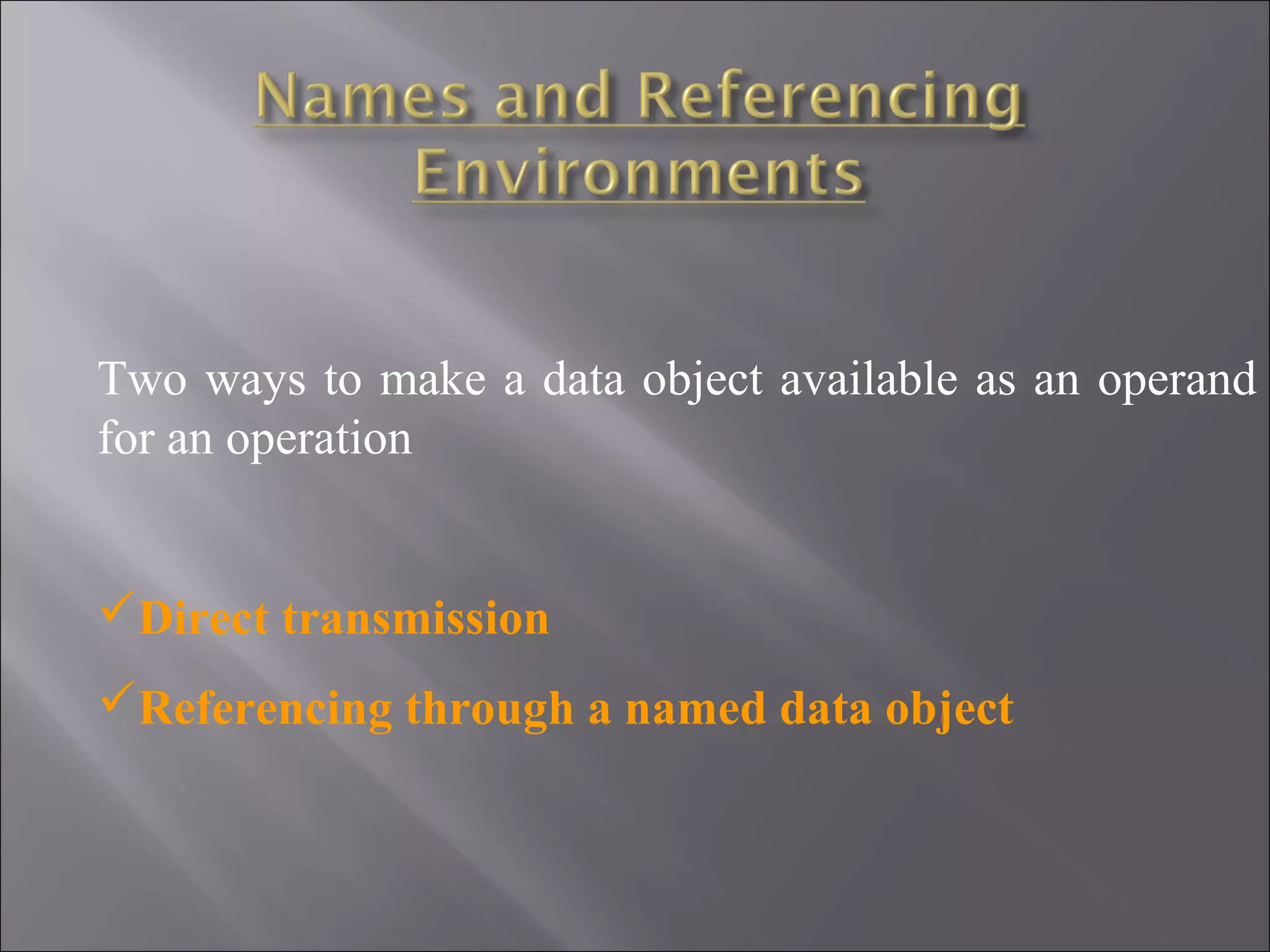 Two ways to make a data object available as an operand
for an operation


Direct transmission
Referencing through a named data object
 