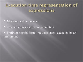  Machine code sequence
 Tree structures - software simulation
 Prefix or postfix form - requires stack, executed by an
interpreter.
 
