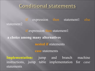 if   expression   then   statement1   else
statement2
             if expression then statement1
 a choice among many alternatives
                   nested if statements
                   case statements
Implementation:  jump and branch machine
instructions, jump table implementation for case
statements
 