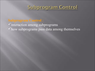Subprogram Control :
interaction among subprograms
how subprograms pass data among themselves
 
