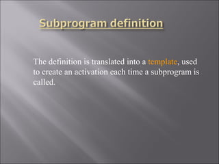 The definition is translated into a template, used
to create an activation each time a subprogram is
called.
 