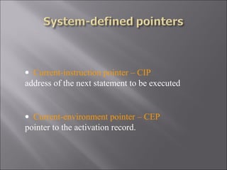 • Current-instruction pointer – CIP
address of the next statement to be executed


• Current-environment pointer – CEP
pointer to the activation record.
 