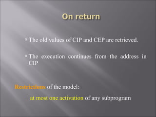  The old values of CIP and CEP are retrieved.

     The execution continues from the address in
     CIP


Restrictions of the model:
      at most one activation of any subprogram
 