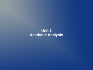 Unit 3
Aesthetic Analysis

 
